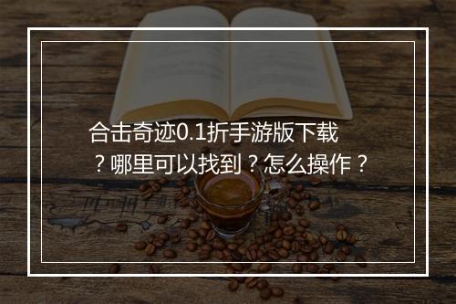 合击奇迹0.1折手游版下载？哪里可以找到？怎么操作？