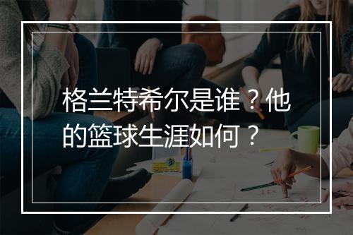 格兰特希尔是谁？他的篮球生涯如何？
