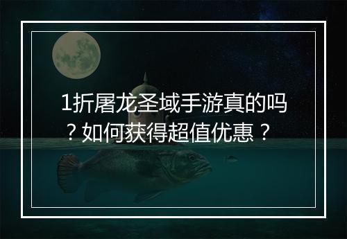 1折屠龙圣域手游真的吗?如何获得超值优惠?