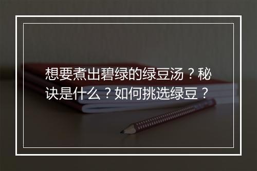 想要煮出碧绿的绿豆汤？秘诀是什么？如何挑选绿豆？