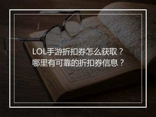 LOL手游折扣券怎么获取？哪里有可靠的折扣券信息？