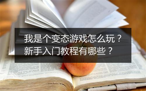 我是个变态游戏怎么玩?新手入门教程有哪些?