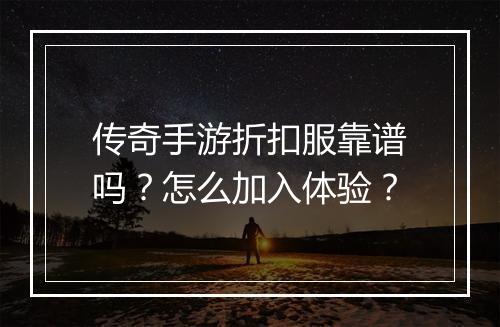 传奇手游折扣服靠谱吗？怎么加入体验？