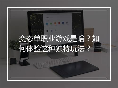 变态单职业游戏是啥？如何体验这种独特玩法？