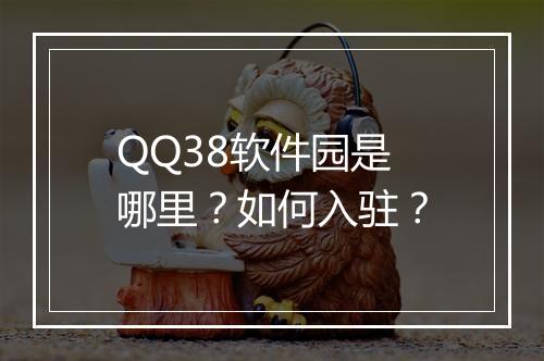 QQ38软件园是哪里？如何入驻？