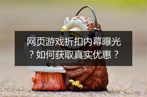 网页游戏折扣内幕曝光？如何获取真实优惠？