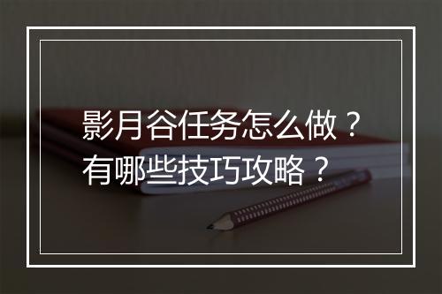 影月谷任务怎么做？有哪些技巧攻略？