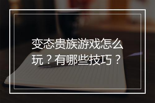 变态贵族游戏怎么玩？有哪些技巧？