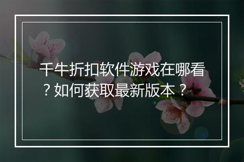 千牛折扣软件游戏在哪看?如何获取最新版本?