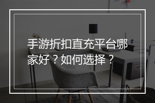 手游折扣直充平台哪家好？如何选择？