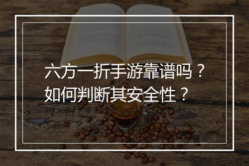 六方一折手游靠谱吗？如何判断其安全性？