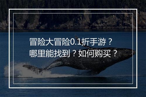 冒险大冒险0.1折手游？哪里能找到？如何购买？