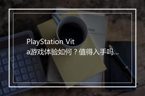 PlayStation Vita游戏体验如何？值得入手吗？