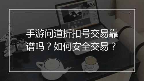 手游问道折扣号交易靠谱吗？如何安全交易？