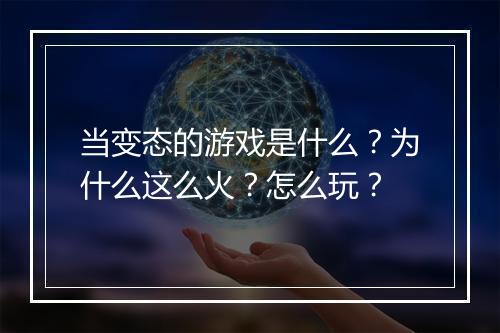 当变态的游戏是什么？为什么这么火？怎么玩？