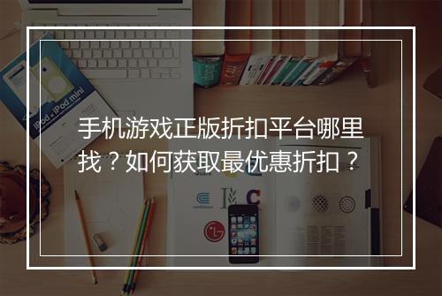 手机游戏正版折扣平台哪里找？如何获取最优惠折扣？