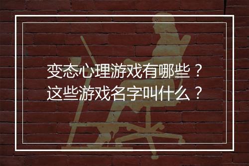 变态心理游戏有哪些?这些游戏名字叫什么?