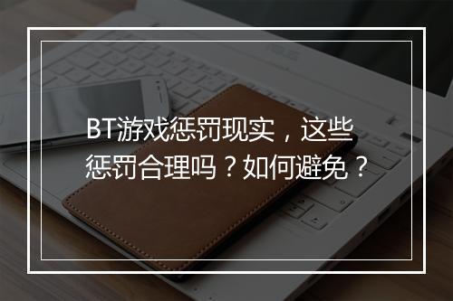BT游戏惩罚现实，这些惩罚合理吗？如何避免？
