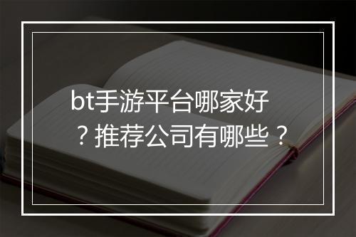 bt手游平台哪家好？推荐公司有哪些？