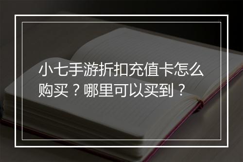 小七手游折扣充值卡怎么购买?哪里可以买到?