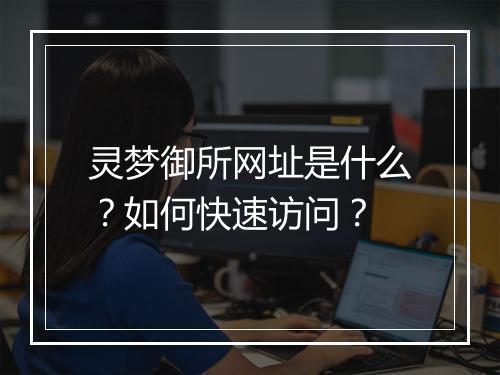 灵梦御所网址是什么?如何快速访问?