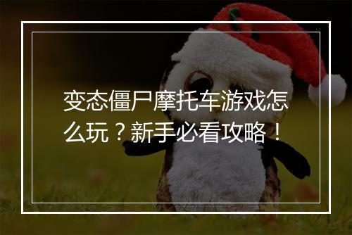 变态僵尸摩托车游戏怎么玩？新手必看攻略！