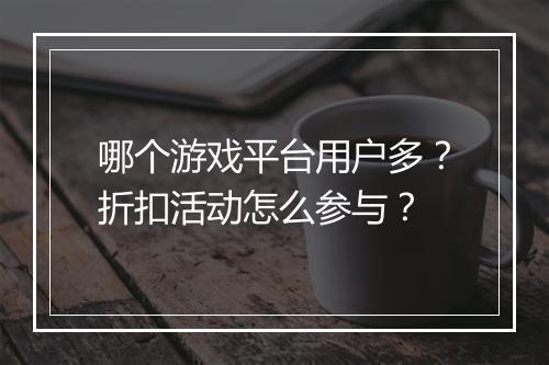 哪个游戏平台用户多？折扣活动怎么参与？