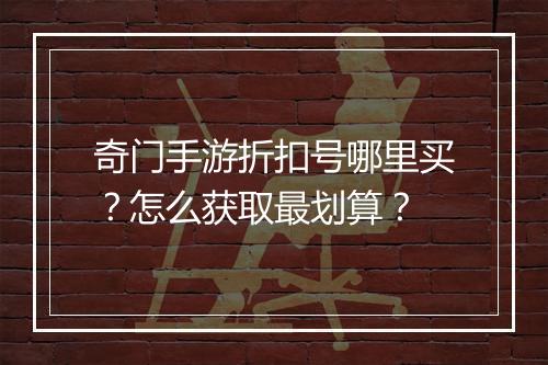 奇门手游折扣号哪里买？怎么获取最划算？
