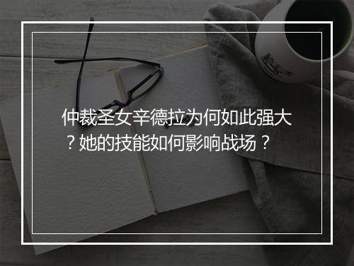 仲裁圣女辛德拉为何如此强大？她的技能如何影响战场？