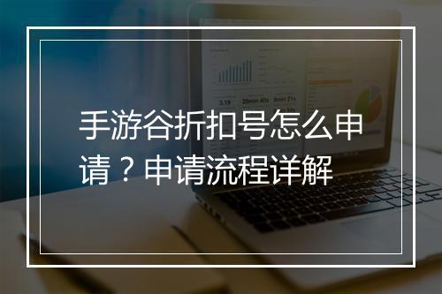 手游谷折扣号怎么申请?申请流程详解