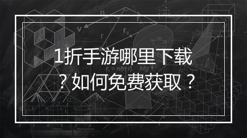 1折手游哪里下载？如何免费获取？