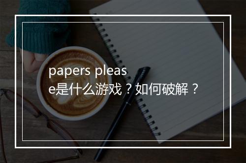 papers please是什么游戏?如何破解?