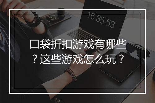 口袋折扣游戏有哪些？这些游戏怎么玩？