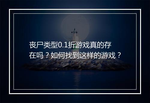 丧尸类型0.1折游戏真的存在吗？如何找到这样的游戏？