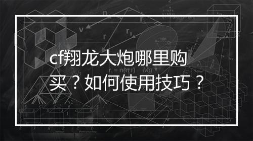 cf翔龙大炮哪里购买？如何使用技巧？