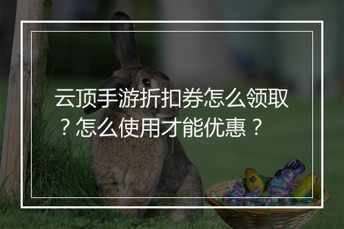 云顶手游折扣券怎么领取？怎么使用才能优惠？
