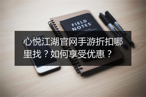 心悦江湖官网手游折扣哪里找?如何享受优惠?