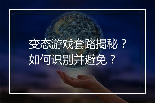 变态游戏套路揭秘?如何识别并避免?
