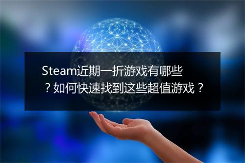 Steam近期一折游戏有哪些？如何快速找到这些超值游戏？