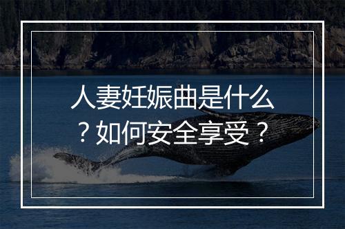 人妻妊娠曲是什么？如何安全享受？