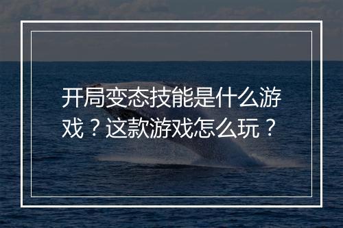 开局变态技能是什么游戏？这款游戏怎么玩？