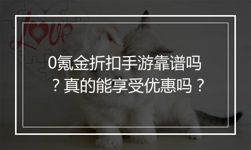 0氪金折扣手游靠谱吗？真的能享受优惠吗？