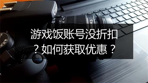 游戏饭账号没折扣？如何获取优惠？