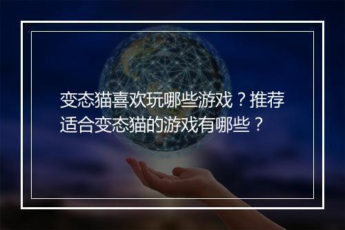 变态猫喜欢玩哪些游戏？推荐适合变态猫的游戏有哪些？