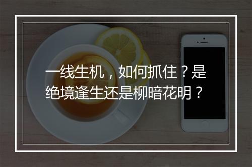 一线生机，如何抓住？是绝境逢生还是柳暗花明？