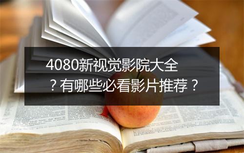 4080新视觉影院大全？有哪些必看影片推荐？