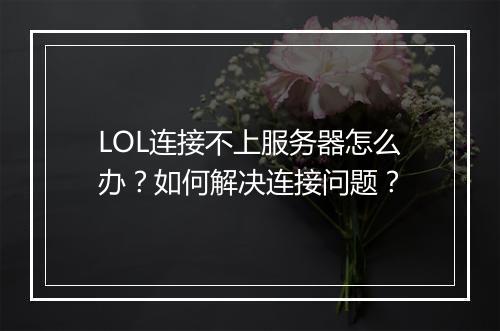 LOL连接不上服务器怎么办?如何解决连接问题?