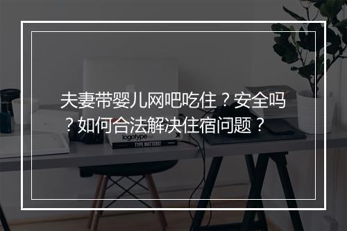 夫妻带婴儿网吧吃住？安全吗？如何合法解决住宿问题？