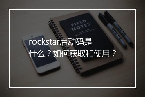 rockstar启动码是什么？如何获取和使用？
