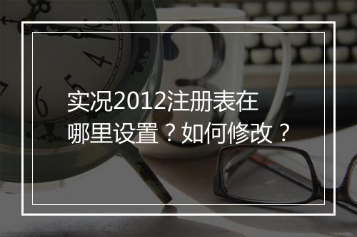 实况2012注册表在哪里设置?如何修改?